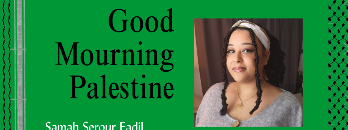 Banner in bold green with title: Good Mourning Palestine, and author's name, Samah Serour Fadil. Samah is looking straight into the camera with her head slightly to the right. She is wearing a gold and white silk scarf as a headband. Her hair is styled in butterfly locs with two strands peeking out the headband and covering each side of her face. Samah is wearing a gold necklace and a light gray cardigan.