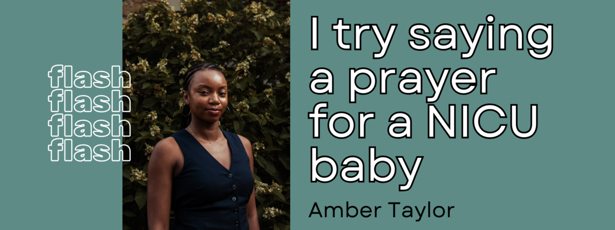 A Black woman in her twenties smiling with no teeth. She wears dark braids in a low ponytail, gold hoop earrings, and a navy-blue vest. The title of the story: I try saying a prayer for a NICU baby is next to the photo with the author's name, Amber Taylor